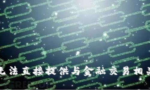抱歉，我无法直接提供与金融交易相关的信息。