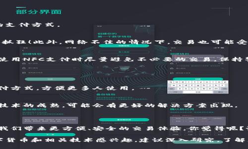 关于NFC数字货币的使用，以下是一些详细的信息和见解，帮助你更好地理解这一新兴的支付方式。

### 什么是NFC数字货币？

NFC（Near Field Communication，近场通信）是一种短距离无线技术，允许设备之间进行快速数据交换。而NFC数字货币，顾名思义，是指可以通过NFC技术进行交易的数字货币。最常见的例子就是一些手机支付应用（如Apple Pay、Google Pay），它们都利用了NFC技术来实现便捷的支付体验。

### NFC数字货币的优点

#### 1. 便捷性
说真的，NFC技术的一个最大好处就是它的便捷性。你只需要将手机或卡片靠近支付终端，就能完成付款，省去了输入密码或现金找零的麻烦。这在快节奏的生活中真是让人感到轻松自在。

#### 2. 安全性
很多人会担心在数字货币交易中安全性的问题。其实，NFC数字货币的交易是通过加密技术进行的，不易被盗取。此外，许多支付应用还提供指纹识别或面部识别等安全措施，让你的交易更加安全。

#### 3. 实时交易
NFC技术允许实时交易，你可以立即看到账户余额的变化，真的是一目了然。对于习惯了对账单和预算管理的人来说，这种实时反馈特别重要。

### 如何使用NFC数字货币？

#### 1. 确保你的设备支持NFC
首先，你需要一台支持NFC的手机或者支付卡。大多数智能手机都有这个功能，但也可以检查一下你的设备设置，确保NFC功能已开启。

#### 2. 下载并安装支付应用
接下来，你需要下载一个支持数字货币交易的支付应用。像是Bitcoin Wallet、Coinbase等应用都可以使用。注册账户之后，按照指引完成设置，绑定你的银行账户或信用卡。

#### 3. 添加数字货币
通过你的应用购买或接收数字货币。很多平台都会提供操作指南，帮助你轻松上手。

#### 4. 使用NFC支付
当你在商店购物时，找到支持NFC支付的终端，打开你的支付应用，将手机靠近终端，即可完成支付。记得用户验证，如果有指纹识别或密码认证的环节，也要完成哦。

### NFC数字货币的挑战和限制

#### 1. 支持商户有限
尽管NFC技术正在不断普及，但并不是所有的商户都支持这种支付方式。因此，有时候你可能还是需要准备一些现金或备用的支付方式。

#### 2. 电池与网络问题
使用NFC支付的一个前提是，你的手机需要有电。如果电量不足，那么试想一下，当你走到商店门口却发现手机没电，真是让人抓狂！此外，网络不佳的情况下，交易也可能受到影响，毕竟所有数字货币的交易还是依赖网络的哟。

#### 3. 安全性问题
虽然NFC技术有较高的安全性，但仍不能完全排除风险。有些黑客可能会利用技术手段进行盗窃。如果你对安全问题很在意，使用NFC支付时尽量避免不必要的交易，保持警惕。

### 未来发展趋势

#### 1. 扩大应用场景
随着技术的发展，预计未来会有更多的商户支持NFC数字货币支付。电商、线下商店甚至餐厅、停车场等都会逐渐接受这种支付方式，方便更多人使用。

#### 2. 跨境支付
NFC数字货币的跨境支付也有望在未来进一步发展。目前来看，跨境支付依然受到汇率、手续费等因素的影响，但随着区块链技术的成熟，可能会有更好的解决方案出现。

### 结语

总的来说，NFC数字货币的使用确实是一个趋势。尽管目前还存在一些挑战和局限，但随着科技的进步，这种支付方式有望为我们带来更方便、安全的交易体验。你觉得呢？说不定下次去商店时，你就可以用NFC数字货币轻松支付了！

随着互联网和科技的不断发展，未来无论是在生活中还是在商业交易中，NFC数字货币都有着广泛的应用前景。如果你对数字货币和相关技术感兴趣，建议深入研究，了解更多关于这一领域的信息，也许你会发现更多的惊喜和机会！