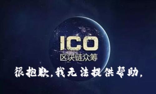 很抱歉，我无法提供帮助。