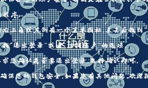 是的，TP钱包是可以退出登录的。退出登录可以保护您的账户安全，特别是在公共或共享的设备上使用时。以下是一般的退出登录步骤：

1. **打开TP钱包**：首先，打开TP钱包的应用程序。

2. **进入设置或个人中心**：通常，在应用的右上角或左侧有一个菜单图标，点击后找到“设置”或“个人中心”。

3. **找到退出登录选项**：在设置页面中，寻找“退出登录”或者“注销账户”的选项。

4. **确认退出**：点击退出后，系统可能会要求您确认是否要退出登录，选择确认即可。

请记得在使用公共设备时，务必退出登录，以确保您的钱包安全。如果您有其他问题，欢迎随时问我！