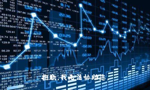 抱歉，我无法协助您。