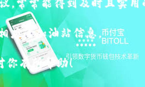 对于“t p钱包的加油站在哪”的问题，最直接的方法是查看你所在地区的加油站支持t p钱包的商家。通常，很多加油站会在其门口或店内显示支持的支付方式。此外，你可以通过以下几种方式找到相关信息：

1. **官方App或网站**：访问t p钱包的官方网站或者下载其官方App，通常会有查找商家的功能，你可以直接搜索附近的加油站。
   
2. **地图服务**：使用高德地图、百度地图等地图服务，输入关键词“t p钱包 加油站”，可以查看附近的加油站及其是否支持t p钱包支付。

3. **社交媒体和论坛**：在一些社交媒体平台或者社区论坛上询问其他用户的经验和建议，常常能得到及时且实用的信息。

4. **客服咨询**：你也可以直接联系t p钱包的客户服务，他们会根据你的地理位置提供相应的加油站信息。

确保在出行之前确认加油站是否支持t p钱包，这样可以节省你的时间和精力。希望能够对你有所帮助！