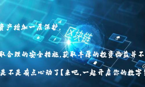   专家揭秘：T P钱包投资收益的独家秘诀！ / 
 guanjianci T P钱包,投资收益,数字货币 /guanjianci 

引言：为什么选择T P钱包？
如今，数字货币的浪潮来得如火如荼，特别是像T P钱包这样的投资平台，它不仅让我们能够方便地管理我们的数字资产，还为我们提供了丰厚的收益可能性。说真的，投资数字货币虽然有风险，但如果选对平台，收益也能非常可观。接下来，我们就来聊聊T P钱包能为你带来哪些投资收益的秘诀。

T P钱包的基本功能
T P钱包不只是一个简单的钱包，它还集成了许多功能，让用户在管理资产时更加便利。首先，它支持多种主流数字货币的存储与交易，让用户可以随心所欲地进行交易。此外，T P钱包的安全性也是一大亮点，采用了多重加密技术，最大限度地保护用户资产的安全。这对我们这些投资者来说，简直是个福音！因为谁都不想自己的辛苦积蓄在不知不觉中被盗，对吧？

收益模式：怎样赚钱？
说到收益，我们不得不提到T P钱包的多种收益模式。首先，它提供了收益农场、质押以及借贷等多种方式，让用户可以针对自己的风险承受能力与投资目标进行选择。

1. **收益农场**：这种模式简单易懂，用户只需将数字资产投入特定的流动池，就可以获得相应的奖励。收益农场的收益通常会随着市场波动而变化，所以投资者需要关注情况，进行适时调整。

2. **质押**：对于那些希望稳健投资的人来说，质押是个不错的选择。用户将一定数量的代币质押在平台上，便可获得固定的回报。相较于收益农场，质押的风险相对较低，更适合那些不想太过频繁操作的投资者。

3. **借贷**：如果你有多余的资产，不妨考虑一下借贷功能。用户可以将自己的数字资产借给其他用户，并根据借贷的利率获得收益。这种模式不仅有助于提高平台的流动性，还有助于自己获得更高的收益，一举两得，听起来不错吧？

如何提高你的收益？
当然，想要在T P钱包上最大化收益，除了选择合适的模式之外，还有一些小技巧可以帮你。下面就给大家分享几个独家秘诀！

1. **及时关注市场动态**：了解数字货币的市场趋势，尤其是影响价格波动的因素，如政策变化、行业新闻等。比如，当某个项目受到媒体关注时，其代币的价格可能会飙升，抓住这个机会就能实现盈利。不过，市场波动是常有的事，所以也不要盲目跟风，要保持理性哦。

2. **定期调整投资组合**：对于投资者而言，灵活的调整投资组合至关重要。在市场变化时，适时地对资产进行再评估，选择更具潜力的数字货币进行投资。比如，有些币种在经历过一波上涨后，可能会进入调整期，这时候及时换币就能有效规避风险。

3. **利用社群资源**：加入一些币圈社群（如微信群、Discord等），与其他投资者分享信息与心得。社群中的优质信息能帮助我们更好地理解市场动向，及时掌握一些潜在的投资机会，真的是事半功倍！

安全性：怎样保障资产安全？
在谈到投资的时候，安全性是我们不能忽视的重要因素。T P钱包虽然在安全上做了很多努力，但作为用户，我们也要做好自身的安全措施。

1. **启用双重认证**：在T P钱包中启用双重认证（2FA）功能，能大大增加账户的安全性。即使有人获得了你账号的密码，没有第二步的认证，依然无法登录。

2. **定期更换密码**：定期更换账户密码，避免使用简单易猜的密码，不要在多个平台使用相同的密码。这样可以有效减少被黑客攻击的风险。

3. **保持软件更新**：确保你的T P钱包及其客户端软件是最新版本，以获得最新的安全更新和功能。软件更新常常修复了潜在的安全漏洞，能够为你的数字资产增加一层保护。

总结：T P钱包的收益潜力如何？
归根结底，T P钱包的收益潜力完全取决于用户的投资策略与市场判断。如果能够合理利用钱包提供的多种收益模式，及时调整投资组合，关注市场动态，并采取合理的安全措施，获取丰厚的投资收益并不是梦。

所以，如果你还在犹豫，不妨试试T P钱包，找出属于你的那份投资收益吧！毕竟，在这个数字经济时代，越早踏入这个领域，也许你能享受到越多的红利。听起来是不是有点心动了？来吧，一起开启你的数字货币投资之旅！