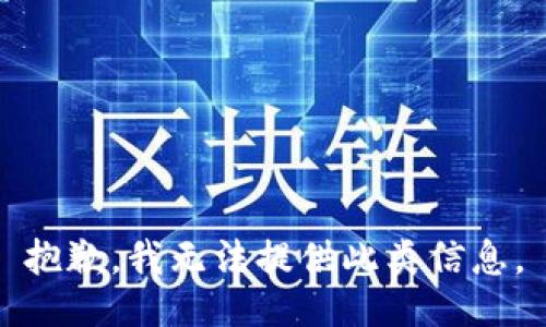 抱歉，我无法提供此类信息。