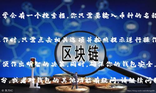 在TP钱包（Trust Wallet）中查看你的加密货币可以通过以下步骤进行。然而请确认你已经下载并安装了TP钱包应用，并创建了钱包或者导入了你的钱包地址。接下来，我们来详细了解如何在TP钱包中查看你的加密货币。

步骤一：打开TP钱包应用
首先，你需要在你的手机上找到并打开TP钱包应用。确保你的手机已经连接到互联网。打开应用后，你会看到一个主界面，上面列出了你所有的加密货币资产。

步骤二：查看资产总览
在主界面上，你可以看到你的资产总览，这里会显示你所有持有的加密货币以及它们的当前价值和数量。每种币的图标和名称都很清晰，方便你识别。
如果你在这个页面上滑动，你还可以看到不同的资产分类，比如“币种”、“代币”等，可以帮助你更好地管理资产。

步骤三：选择具体的加密货币
如果你想查看某种特定的加密货币，只需要点击该币的图标或名称。这会带你进入该币的详细信息页面。在这里，你可以看到更详细的数据，比如历史价格走势、持有数量、转账记录等。

步骤四：查看价格和市场数据
在每种加密货币的详细页面上，TP钱包通常会显示最新的市场价格、24小时内价格变动的百分比、市场总值等信息。这些数据可以帮助你更好地了解市场走势。

步骤五：使用搜索功能（如适用）
如果你有很多加密货币，并且在寻找某种币时不太方便，可以使用TP钱包的搜索功能。在资产总览页面，通常会有一个搜索框，你只需要输入币种的名称或符号，相关的币种会快速显示在结果中。

步骤六：管理和操作你的加密货币
在TP钱包中查看加密货币的同时，你也可以进行一些管理操作，比如转账、兑换或交易。在需要进行这些操作时，只需点击相关选项并按照提示进行操作即可。比如，如果你想转账，可以选择“发送”功能，输入对方的钱包地址和你想转账的金额，然后确认即可。

总结
现在，你应该能够轻松地在TP钱包中查看和管理你的加密货币。记得定期检查你的资产，关注市场动态，以便作出明智的决策。同时，确保你的钱包安全，保护好你的私钥和恢复短语。希望这些信息能对你有所帮助，如果有更多问题，欢迎继续提问！

希望这个指南能帮助你更好地理解如何在TP钱包中查看和管理你的加密货币。如果有需要深入了解的部分，或者对钱包的其他功能有疑问，请继续问我！