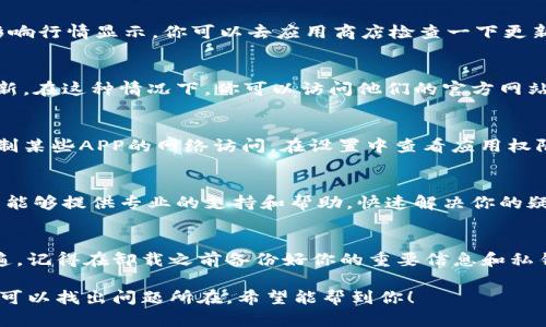 看不到行情的问题可能有多种原因。首先，我们可以先检查一下以下几点：

### 1. 网络连接
有时候，网络连接不稳定或者信号不好会导致无法加载行情数据。所以，你可以先确认一下自己的网络是否正常。如果在使用Wi-Fi，试着重启路由器；如果是移动数据，可以尝试切换一下网络模式。

### 2. APP版本更新
使用的TP钱包是否是最新版本？有时候，老旧的版本可能会出现一些bug，影响行情显示。你可以去应用商店检查一下更新情况，确保你使用的是最新版本的TP钱包。

### 3. 服务器问题
有可能是TP钱包的服务器出现了暂时性的问题，导致行情数据无法及时更新。在这种情况下，你可以访问他们的官方网站或者官方社交媒体，查看是否有任何公告或维护通知。

### 4. 权限设置
检查一下TP钱包是否被限制了访问网络的权限。有时手机的设置可能会限制某些APP的网络访问，在设置中查看应用权限，确保TP钱包是可以连接互联网的。

### 5. 联系客服支持
如果以上方法都不能解决你的问题，建议直接联系TP钱包的客服。他们通常能够提供专业的支持和帮助，快速解决你的疑问和问题。

### 6. 尝试重新安装
如果真的没办法解决，作为最后的手段，可以尝试卸载TP钱包，重新安装一遍。记得在卸载之前备份好你的重要信息和私钥，确保不会丢失任何资产。

总之，如果TP钱包看不到行情，不用太着急，按照上述步骤逐一排查，基本上可以找出问题所在。希望能帮到你！