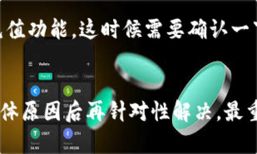 关于TP钱包充值USDT的问题，可能有好几个因素导致你在充值时没能成功。接下来，我会从几个方面来分析和说明这个问题，希望能够帮到你。

1. 网络问题
在你尝试充值的过程中，可能会因为网络不稳定而出现问题。如果网络断断续续，或者卡顿，充值请求可能无法正确提交。这种情况下，建议你检查一下自己的网络连接，比如尝试重启路由器，或者换个网络环境看看。

2. 钱包版本问题
TP钱包有时会进行更新，如果你的钱包版本较旧，可能会出现一些功能不全或者错误。这真的很常见，特别是如果你在使用旧的版本，会有各种bug。所以，建议你去应用商店检查一下是否有新的更新，并及时进行更新。

3. 充值方式的设定
TP钱包支持的充值方式有很多种，包括直接充值和通过其他平台进行转换。如果你选择的方式不正确，也可能导致无法成功充值USDT。在进行充值前，可以仔细查看一下TP钱包官方的帮助文档，确认你选择的方式是否正确。

4. USDT的网络选择
在TP钱包中充值USDT时，注意选择正确的网络。USDT有多个版本，例如在以太坊、波场和OMNI网络上都有。如果你选择的网络与自己的钱包不匹配，将会导致充值失败。因此，在充值之前，确保你选择了正确的网络选项。

5. 账户问题
有时候，账号本身的问题会影响到充值，比如实名认证未通过，或者账户状态异常等。这种问题一般在你充值的时候就会有提示。如果是这样的话，建议你先解决账户的问题，然后再进行充值。

6. 交易所或平台的问题
如果你是通过某个交易所进行充值，有可能是该平台在维护或者出现了其他的技术问题。你可以尝试联系该平台的客服，确认一下具体情况，看看是否是他们那边的问题。

7. 安全问题
现在很多平台为了用户的安全，会设置一些限制。如果你最近进行了异常交易，或者账户安全受到威胁，平台可能会暂时冻结你的充值功能。这时候需要确认一下账户安全性，可以尝试进行安全设置，确保你的账户没有受到威胁。

总结
总之，TP钱包充值USDT问题的解决要从多个方面去分析和入手。如果你遇到问题，首先要冷静下来，逐一检查以上几个方面，找到具体原因后再针对性解决。最重要的是保持耐心，随时关注官方的通知和帮助，这样可以有效避免不必要的麻烦。希望这些信息对你有所帮助，祝你顺利完成充值！