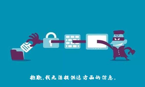 抱歉，我无法提供这方面的信息。