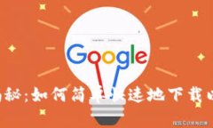 专家独家揭秘：如何简单快速地下载以