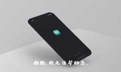 抱歉，我无法帮助您。