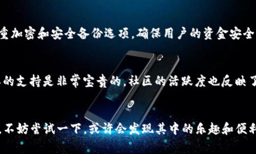 TP钱包（TokenPocket）是一款非常受欢迎的数字资产钱包，支持多种区块链资产的管理和交易。随着区块链技术的发展，越来越多的人开始关注和使用数字货币，而TP钱包在这个过程中逐渐获得了众多用户的青睐。那么，TP钱包到底有多少用户呢？

TP钱包的用户基础
根据最近的一些报告和数据，TP钱包的用户数量已经突破了数百万。可以说，它在用户规模上已经名列前茅。这么多用户使用TP钱包，一方面是因为它支持多种区块链，另一方面也是因为它提供了良好的用户体验。

数字货币交易的火热
随着比特币、以太坊等主流数字货币的价格波动，越来越多的投资者开始涉足这个市场。TP钱包为用户提供了一个安全、方便的平台，让他们能够轻松管理和存储自己的数字资产。说真的，很多用户之所以选择TP钱包，就是因为它的多功能性和用户友好的界面。

TP钱包的安全性
在选择数字货币钱包时，安全性是用户最关心的问题之一。TP钱包采用了多重安全机制，包括钱包私钥的多重加密和安全备份选项，确保用户的资金安全。这一点也是吸引大量用户的重要原因。你懂的，数字资产的安全问题真的是关系到每一个用户的心头大事。

TP钱包的社区和用户支持
除了安全性，TP钱包还有一个活跃的社区，用户可以在社区中互相交流和分享经验。对于新手用户来说，这样的支持是非常宝贵的。社区的活跃度也反映了TP钱包在用户中的受欢迎程度。

总结
综合来看，TP钱包的用户数量持续增长，已经成为数字货币爱好者们的热门选择。如果你还没有使用TP钱包，不妨尝试一下，或许会发现其中的乐趣和便利。随着数字货币的不断发展，相信TP钱包会带给用户更多惊喜和机遇。