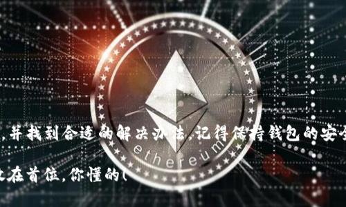 如果你在使用TP钱包时重新登录后发现钱包里没有余额，首先别着急，这种情况可能由多种原因导致。接下来，我会详细为你解析可能的原因及解决办法，同时也介绍一些关于安全性和管理数字资产的小技巧，希望能对你有所帮助。

可能的原因

当你重新登录TP钱包发现账户余额为零时，首先要考虑以下几个可能的原因：

1. **网络原因**  
   有时，由于网络不稳定，你的PP钱包可能无法正常加载余额信息。试着更换网络，或者等待一小会儿再重新查看。

2. **转账或交易未被确认**  
   如果你在之前进行了转账或交易，可能是由于该交易尚未完成确认，因此在登录时没有显示余额。可以通过区块链浏览器或钱包的交易记录查看最近的交易状态。

3. **使用了不同的助记词或私钥**  
   TP钱包是基于助记词或私钥生成的，如果你在重新登录时不小心输入了不同的助记词或私钥，系统将显示一个完全不同的钱包余额。务必确保你输入的是正确的助记词。

4. **软件更新或故障**  
   偶尔，TP钱包的软件更新可能会导致某些用户在更新后出现问题。如果是这种情况，建议查询TP钱包的官方网站或社交媒体，看看是否有公告或解决方案。

解决办法

发现余额异常后，不用慌张，以下是几种解决方法，供你参考：

1. **检查网络连接**  
   确保你的网络连接稳定，尝试切换到Wi-Fi或重启路由器。如果可能，尝试在另一台设备上登录你的TP钱包，以排除设备的问题。

2. **确认交易状态**  
   通过区块链浏览器查询你的钱包地址，查看余额和交易历史。如果确认有交易未被处理，可以耐心等待，交易确认时间视网络拥堵情况而定。

3. **重新输入助记词或私钥**  
   如果你有多个钱包，确保你选择的是正确的助记词或私钥。务必记录好助记词，并妥善保管，不要和他人分享，避免被盗。

4. **联系技术支持**  
   如果以上方法都没有解决问题，可以联系TP钱包的客服或技术支持。在与他们沟通时，提供详细的信息，包括钱包地址、操作步骤等，有助于他们更快地为你提供帮助。

安全性与资产管理建议

使用数字钱包的时候，安全性是一个重要的话题，你绝不能忽视。以下是一些安全性与资产管理的小技巧：

1. **两步验证**  
   如果TP钱包支持两步验证，务必开启这一功能，让账户更加安全。一旦启用，即便有人获取了你的密码，也无法轻易登录你的账户。

2. **定期备份**  
   定期备份你的助记词或私钥，并保存在安全的地方，比如离线环境存储。记住，不要把备份保存在云端或其他易被他人访问的地方。

3. **保持软件更新**  
   及时更新TP钱包的版本，确保你使用的是最新的、安全性更高的版本。开发者通常会在新版本中修复已知的安全漏洞。

4. **注意钓鱼网站**  
   在登录TP钱包或进行交易时，确保网址正确，避免进入钓鱼网站。钓鱼网站通常模仿真实网站的样式，以欺骗用户输入敏感信息。

总结

TP钱包是管理数字货币的重要工具，但在使用过程中遇到余额异常的情况并不罕见。通过上述分析，希望你能理解造成这种情况的可能原因，并找到合适的解决办法。记得保持钱包的安全管理，定期检查交易状态，确保你的数字资产安全。希望你在数字货币的世界里能更加顺利，当然，如果还有其他问题，随时欢迎向我咨询哦！

这段文字不仅详细介绍了可能的原因和解决办法，还提供了一些实用的安全管理建议，希望对你有所帮助。在数字资产管理上，安全始终应放在首位，你懂的！