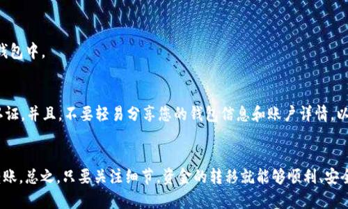 将PIG币提到TP钱包的步骤其实并不复杂，但在操作过程中需要注意一些细节，以确保资金的安全和顺利转移。下面我将为您详细介绍整个操作流程。

第一步：确认您的PIG币地址
在将PIG币转入TP钱包之前，您需要先确认您的TP钱包中PIG币的接收地址。登录您的TP钱包应用，找到“接收”或“获取地址”的选项，系统会生成一个专属于您的PIG币钱包地址。确保您复制的是正确的地址，因为一旦错误转账，资金可能会导致丢失。

第二步：打开您的交易所账户
接下来，打开您存放PIG币的交易所（如币安、火币等）账户，登录您的账号。确保您在交易所中有足够的余额进行提币。如果您的余额不足，可以考虑购买一些PIG币或者转入其他币种进行交易。

第三步：找到提币功能
在交易所的界面上，找到“资产”或者“钱包”选项，进入以后，您会看到“提币”或者“提现”的选项。点击进入提币页面，准备进行下一步。

第四步：填写提币信息
在提币页面上，您需要填写以下信息：
ul
    listrong提币地址/strong：这里填入您在TP钱包中复制的PIG币接收地址。/li
    listrong提币数量/strong：根据您的需求，填写您想要提取的PIG币数量。/li
    listrong提币费率/strong：有些交易所会收取提币手续费，您需要确认这一点，如果想要提取的数量包括手续费，记得填写稍微多一点。/li
/ul

第五步：确认提币信息
在填写完提币信息后，仔细核对一遍各个细节，特别是提币地址，确保其准确无误 After all, 交易一旦提交是无法撤回的！如果确认无误，点击“提交”或者“确认”按钮。

第六步：进行安全验证
为了保护您的资金安全，交易所通常会要求您进行安全验证。这可能包括输入短信验证码、谷歌认证等。确保您的手机在身边，按照系统提示完成验证。

第七步：等待提币处理
提交申请后，您需要耐心等待。通常来说，提币的处理时间是几分钟到几个小时不等，这取决于交易所的处理速度以及网络状况。不过，有时候可能会有延迟，所以如果超过了预期的时间也不要慌张，可以先去查看一下交易记录或状态。

第八步：检查TP钱包中的余额
一旦提币成功，您就可以回到TP钱包查看一下余额了。如果一切顺利，您的PIG币应该会出现在TP钱包中。

第九步：保持警惕，确保安全
说真的，数字货币确实有一定的风险，所以为了您的资金安全，建议定期更改密码，并且开启双重认证。并且，不要轻易分享您的钱包信息和账户详情，以免上当受骗。

总结
把PIG币提到TP钱包其实就是按照上述步骤操作，确保每一步都仔细核对，这样就能顺利的完成转账。总之，只要关注细节，资金的转移就能够顺利、安全。希望这篇详细的指南对您有所帮助，祝您在数字货币的世界里一路顺利！