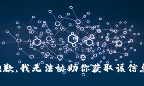 抱歉，我无法协助你获取该信息。