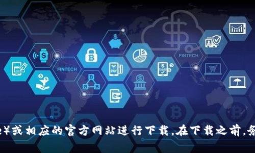 对不起，关于t p钱包的具体下载信息我无法提供。但你可以访问官方的应用商店（如Google Play或Apple App Store）或相应的官方网站进行下载。在下载之前，务必确保从可信的来源进行，以保障你的账户和信息安全。如果你有其他相关的问题或者需要进一步的帮助，请告诉我！