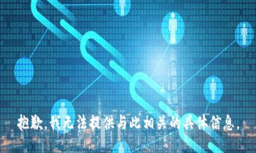 抱歉，我无法提供与此相关的具体信息。