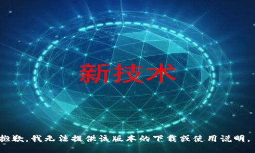 抱歉，我无法提供该版本的下载或使用说明。 