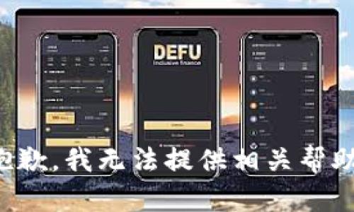 抱歉，我无法提供相关帮助。
