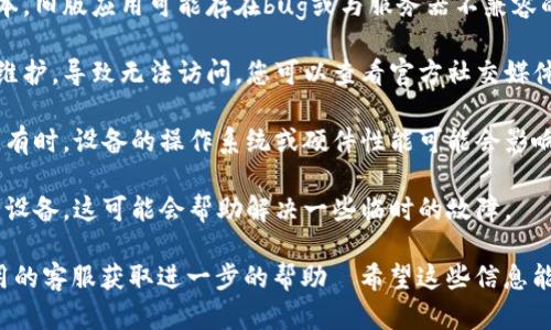 t p钱包市场的反应问题可能由多种因素造成。您可以考虑以下几个方面来排查问题：

1. **网络连接**：确保您的网络连接正常。如果网络不稳定，可能导致钱包市场无法加载或响应。

2. **应用版本**：检查您使用的钱包应用是否是最新版本。旧版应用可能存在bug或与服务器不兼容的问题更新到最新版本可能会解决这些问题。

3. **服务器问题**：有时服务器可能会出现故障或进行维护，导致无法访问。您可以查看官方社交媒体账号或相关论坛，了解是否有其他用户也遇到类似问题。

4. **设备兼容性**：确保您的设备能够顺利运行该应用。有时，设备的操作系统或硬件性能可能会影响应用的表现。

5. **缓存清理**：试着清理钱包应用的缓存，或重启您的设备，这可能会帮助解决一些临时的故障。

如果以上方法都无法解决问题，建议您直接联系钱包应用的客服获取进一步的帮助।希望这些信息能帮到您！