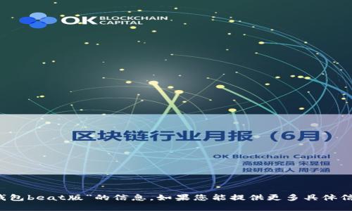 很抱歉，我无法提供关于“t p钱包beat版”的信息。如果您能提供更多具体信息或上下文，我将乐意帮助您。