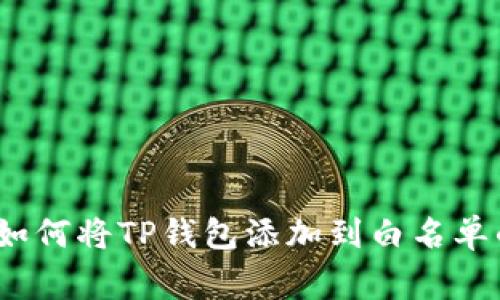 专家揭秘:如何将TP钱包添加到白名单的独家秘诀