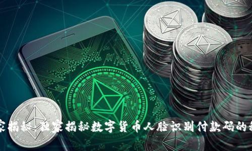 专家揭秘:独家揭秘数字货币人脸识别付款码的秘诀