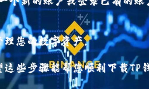 要在苹果设备上下载TP钱包，您可以按照以下步骤操作：

步骤1：打开App Store
首先，在您的iPhone或iPad上，找到并点击“App Store”应用。这是苹果所提供的官方应用商店，您可以在这里下载各种应用程序。

步骤2：搜索TP钱包
在App Store界面的底部，有一个放大镜图标，代表“搜索”。点击这个图标，然后在搜索框中输入“TP钱包”或“TP wallet”。

步骤3：选择TP钱包应用
搜索结果出来后，您会看到TP钱包的应用图标。确保您选择的是官方的应用，通常它的开发者会在应用介绍中标注相关信息。

步骤4：下载应用
在TP钱包的应用页面，您会看到一个“获取”按钮，点击它。随后，您可能需要输入您的Apple ID密码，或使用面容识别（Face ID）或指纹识别（Touch ID）进行确认。应用将开始下载并自动安装到您的设备上。

步骤5：打开TP钱包
下载完成后，您可以在主屏幕上找到TP钱包的图标，点击打开。接下来，您可能需要创建一个新的账户或登录已有的账户。

步骤6：设置和使用TP钱包
按照应用中的指引进行设置，比如备份您的钱包、设置密码等。确保您了解如何安全地管理您的数字资产。

如果您在下载过程中遇到任何问题，建议检查您的网络连接或者更新您的iOS版本。希望这些步骤能帮您顺利下载TP钱包！