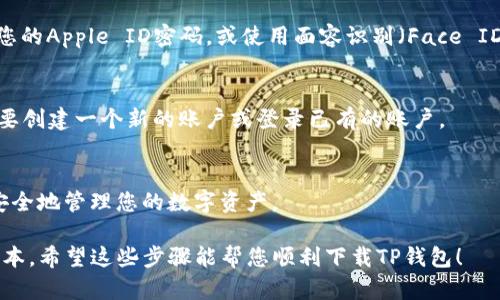 要在苹果设备上下载TP钱包，您可以按照以下步骤操作：

步骤1：打开App Store
首先，在您的iPhone或iPad上，找到并点击“App Store”应用。这是苹果所提供的官方应用商店，您可以在这里下载各种应用程序。

步骤2：搜索TP钱包
在App Store界面的底部，有一个放大镜图标，代表“搜索”。点击这个图标，然后在搜索框中输入“TP钱包”或“TP wallet”。

步骤3：选择TP钱包应用
搜索结果出来后，您会看到TP钱包的应用图标。确保您选择的是官方的应用，通常它的开发者会在应用介绍中标注相关信息。

步骤4：下载应用
在TP钱包的应用页面，您会看到一个“获取”按钮，点击它。随后，您可能需要输入您的Apple ID密码，或使用面容识别（Face ID）或指纹识别（Touch ID）进行确认。应用将开始下载并自动安装到您的设备上。

步骤5：打开TP钱包
下载完成后，您可以在主屏幕上找到TP钱包的图标，点击打开。接下来，您可能需要创建一个新的账户或登录已有的账户。

步骤6：设置和使用TP钱包
按照应用中的指引进行设置，比如备份您的钱包、设置密码等。确保您了解如何安全地管理您的数字资产。

如果您在下载过程中遇到任何问题，建议检查您的网络连接或者更新您的iOS版本。希望这些步骤能帮您顺利下载TP钱包！