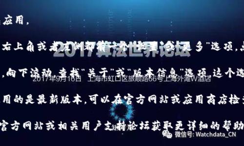 要查看TP钱包的版本信息，可以按照以下步骤操作：

1. **打开TP钱包**：启动您的TP钱包应用。

2. **进入设置**：通常在钱包界面的右上角或者左侧都有一个“设置”或“更多”选项，点击进入。

3. **查找版本信息**：在设置菜单中，向下滚动，查找“关于”或“版本信息”选项。这个选项通常会列出您当前使用的版本号。

4. **更新建议**：如果您希望确保使用的是最新版本，可以在官方网站或应用商店检查是否有可用更新。

如果您遇到问题，建议访问TP钱包的官方网站或相关用户支持论坛获取更详细的帮助。