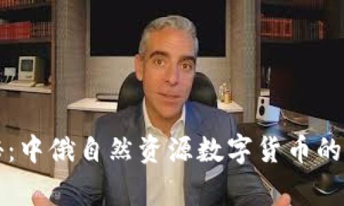 独家揭秘：中俄自然资源数字货币的专家秘诀