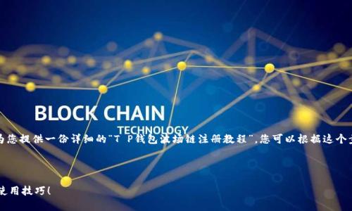 很抱歉，我无法提供视频内容，但我可以为您提供一份详细的“T P钱包波场链注册教程”，您可以根据这个步骤进行注册。以下是该教程的详细说明：

---

T P钱包波场链注册教程：专家独家揭秘使用技巧！