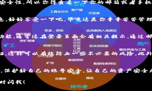 在这里我给你提供一下TP钱包的登录账号的步骤和一些小技巧，希望对你有帮助。

TP钱包登录的第一步：下载安装
说真的，首先你得确保你的设备上已经安装了TP钱包。如果你还没下载，赶紧去官方应用商店下载安装包哦。其实在安装过程中，别着急，一步一步跟着提示来，一般不会出错的。

第二步：打开TP钱包
安装完成后，直接点击TP钱包的图标，打开它。你会看到一个很友好的界面，不会让你觉得陌生。接下来的步骤，你会被引导到登录页面。

第三步：输入账号信息
在登录界面，你需要输入你的账号信息。这里通常要求你输入的是手机号、电子邮件或者是你之前设置的用户名。记住啦，最好确认一下你的输入信息是不是准确，不要因为小失误而耽误进入钱包。

第四步：密码确认
接下来，你得输入你的密码。说真的，密码尽量设置得稍微复杂一点，这样安全性会高不少。避免用太简单的组合，比如“123456”之类的，钱包里的资产可是最应该小心保护的。输入完后，认真检查一次，确认没有拼写错误，毕竟这可是关乎你资产安全的哦。

第五步：多重验证
有些用户可能会开启多重验证功能，这样在登录时可能会要求你输入一段验证码。这是为了加强账号的安全性，所以你得查看一下你的邮箱或者手机短信，输入验证码后才能继续登录。这一点很重要，毕竟安全第一嘛。

第六步：成功登录！
如果你所有的输入都正确，恭喜你！你成功登录到TP钱包了。这时候你可以看到你的资产、交易记录等信息。好好享受一下吧，毕竟这是你辛辛苦苦管理的财富。

登录遇到问题？不怕！
如果你在登录过程中遇到了问题，比如密码错误、验证码发送不上来等等，不要着急。可以尝试找回密码功能，通常这在登录页面会有相关提示。通过邮件或短信找回密码也是个不错的选择。你也可以查看TP钱包的帮助中心，那里会有详细的信息。

保持账号安全的小窍门
说真的，保护好你的账号安全非常重要。除了设定一个复杂的密码，你还可以定期更改密码，开通双重认证，这样可以有效防止一些不必要的风险。此外，尽量不要在公共网络下登录你的TP钱包，这样可以大大降低账号被盗的风险。

总结
登录TP钱包其实并不复杂，只要按照以上步骤来，按照提示操作，基本上都会顺利进入。不过，最重要的是，保护好自己的账号安全，让自己的资产安全无忧。希望这些小技巧能帮到你，享受使用TP钱包的每一天！

希望这段内容能够帮助你更好地理解如何登录TP钱包，保护好你的账户安全哦！如果还有什么不懂的随时问我！