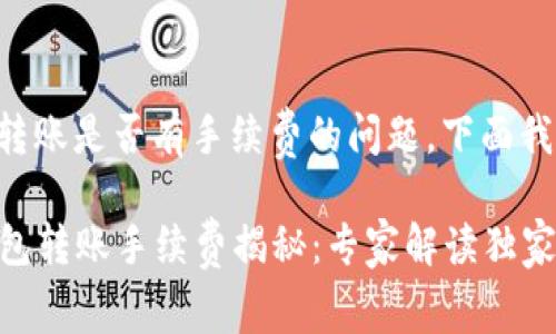 关于TP钱包转账是否有手续费的问题,下面我将详细解答。
### TP钱包转账手续费揭秘:专家解读独家秘诀