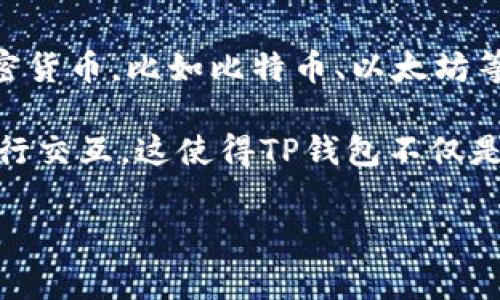 TP钱包是一个基于区块链技术的加密货币钱包，支持多种数字资产的存储、管理和交易。它通常用于持有和交易各种加密货币，比如比特币、以太坊等。TP钱包为用户提供了一种安全、便捷的方式来管理他们的数字资产，用户可以通过它进行转账、兑换、查看资产等操作。

此外，TP钱包可能还有其他的功能，比如支持DApp（去中心化应用）的访问，用户可以通过钱包直接与区块链上的应用进行交互。这使得TP钱包不仅是一个资金管理工具，还成为了用户参与区块链生态系统的重要入口。

你对TP钱包还有其他具体的问题吗？或者想了解它的使用方法、特点等？