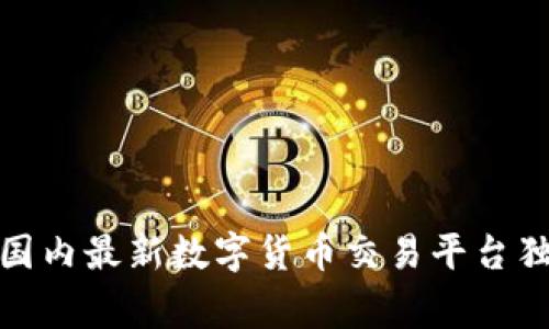 专家揭秘:2023年国内最新数字货币交易平台独家推荐与使用秘诀