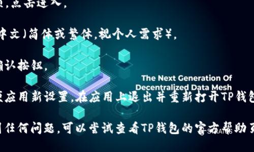 要将TP钱包的语言设置为中文，您可以按照以下步骤进行操作：

1. **打开TP钱包**：首先，确保您已经安装了TP钱包应用程序，并打开它。

2. **进入设置菜单**：在TP钱包的主界面，找到设置（Settings）选项，通常可以在右下角或者左上角找到一个“齿轮”形状的图标，点击进入设置页面。

3. **选择语言设置**：在设置页面中，寻找“语言”或“Language”选项，点击进入。

4. **选择中文**：在语言选项中，您会看到多种语言，包括中文。选择中文（简体或繁体，视个人需求）。

5. **确认更改**：选择中文后，可能需要确认您的选择，点击相应的确认按钮。

6. **重启应用**：有时候更改语言设置后，应用可能会要求重启，以便应用新设置。在应用上退出并重新打开TP钱包，您将会看到界面已变为中文。

以上就是将TP钱包界面语言转为中文的步骤。如果在设置过程中遇到任何问题，可以尝试查看TP钱包的官方帮助页面或者联系客服获取进一步的支持。希望这个小贴士能够帮助到你！