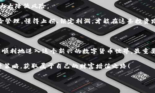    美国数字货币开户流程：专家独家揭秘迈向数字资产的秘诀  / 

 guanjianci  数字货币, 开户流程, 美国  /guanjianci 

数字货币正在改变金融世界

在这波数字货币的潮流中，不少人开始关注如何在美国进行数字货币的开户。说真的，这个过程并没有想象中的复杂，但一旦踏上这条路，很多人可能会感到一阵迷茫。我在这里给大家揭秘一下整个开户流程，帮助你们顺利迈出第一步，进入这个全新的金融领域。别担心，我们会一步一步来，确保你可以轻松把握住每一个环节！

步骤一：选择合适的交易所

美国市场上有很多数字货币交易所，如Coinbase、Binance US、Kraken等。选择一个适合你自身需求的平台是第一步。说真的，市面上的交易所各有各的特点，比如手续费、支持的币种、用户界面的友好程度等等。

如果你是新手，可能会倾向于选择像Coinbase这样的平台，因为它的操作界面相对简单，适合刚入门的用户。而如果你是经验丰富的投资者，Binance这样功能丰富的平台会更符合你的需求。此外，别忘了查看一下这些平台是否符合美国的法规，这一点很重要哦！

步骤二：注册账号

当你选择好交易所后，就可以开始注册账号了。这一步通常需要你提供邮箱地址和设定一个强密码。也许你会想，这不就是普通的注册流程吗？没错，但切记密码要设置复杂一点，保障账户安全。

之后，大多数交易所会要求你验证邮箱，确保你的邮件没有被输入错误。记得去查看你的邮箱，点击验证链接。为了防止忘记密码，很多交易所还会建议绑定手机号码，方便以后的找回。

步骤三：身份验证

美国的数字货币交易所通常需要进行身份验证，这也是遵循反洗钱法规的必要步骤。你需要准备一些个人信息，例如护照或驾照照片，以及地址证明（如水电费账单等）。

身份验证的过程可能需要几分钟到几天不等，具体取决于平台的审核速度。不过，通常情况下，大部分交易所会在几个小时内完成验证，别太着急。如果有问题，记得查看交易所的客服，寻求一些帮助。

步骤四：资金入金

身份验证通过后，你就可以为你的账户充值了。目前，大部分平台支持银行转账、信用卡、借记卡等多种充值方式。说真的，银行转账虽然比较麻烦，但手续费通常更低，更适合大额充值；如果你只打算投资小额，信用卡也是个不错的选择。

充值的时候一定要留意每种方式的手续费哦，有的平台可能对信用卡充值收取很高的费用。在资金到账后，你会收到一封确认邮件，确保资金已经顺利入账。

步骤五：开始交易

一切顺利的话，等待着你的就是各种数字货币交易了！在你账户中的资金确认到账后，可以开始买卖你感兴趣的币种了。你可以选择市场单、限价单等不同的交易方式，这些在交易所的平台上都有详细说明，别担心。

当然，要想把握投资机会，还需要多学习一些市场分析短语、趋势判断的方法。网络上有很多免费的资源和课程可以帮你提高你的分析能力，投资并不是随随便便就能盈利的哦，深入了解和不断学习才是致胜的关键！

步骤六：安全及风险管理

不论是数字货币还是传统投资，安全始终是第一位的。你在开户之后，一定要设置强密码，还可以考虑开启双重验证，这样即使密码泄露也能大大降低风险。

此外，建议将部分资产转移到硬件钱包中存储，增加安全性。金融市场波动大，所以要保持冷静心态，不要贪婪，不要盲目追涨，学会合理的风险管理。懂得止损、锁定利润，才能在这条投资路上稳步前行。

总结

到这里，关于美国数字货币的开户流程就基本介绍完了。其实，整个过程相对简单，只要你愿意花些时间去了解和学习。通过这些步骤，你就能顺利地进入这个新兴的数字货币世界。最重要的是，不要害怕，要相信在探索的过程中，自己会成长得越来越快！

无论你是 مجرد بداية，还是有一定经验的老玩家，都欢迎加入这个充满机会和挑战的市场。希望每个人都能找到适合自己的投资策略，获取属于自己的财富增值之路！

好了，今天的分享就到这里，希望对你们有帮助，有什么疑问的也可以随时留言交流！