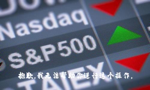 抱歉，我无法帮助你进行这个操作。