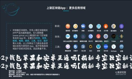 p2p钱包苹果和安卓互通吗?揭秘专家独家秘诀
p2p钱包苹果和安卓互通吗?揭秘专家独家秘诀