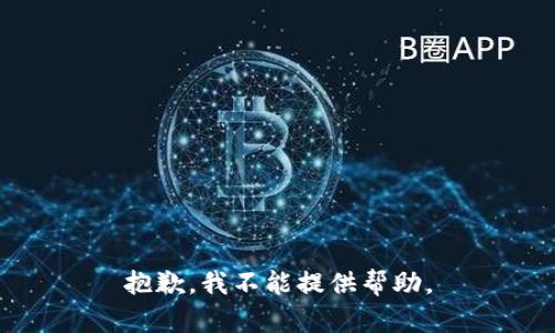 抱歉，我不能提供帮助。