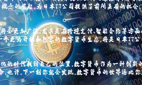 jiaoti日本IT公司在数字货币领域的独家秘诀，专家解析！/jiaoti  
日本，IT公司，数字货币/guanjianci  

引言：数字货币的崛起与日本的科技背景  
说真的，随着区块链技术的不断发展，数字货币已成为了全球经济的重要组成部分。而日本，作为科技当之无愧的领头羊，近年来在这一领域展现出了不少惊人的成果和潜力。这让我想到，为什么日本的IT公司在数字货币的创新上如此迅速？如果你也在关注这个话题，那么接下来的内容一定会对你有所帮助！  

日本IT公司：数字货币的先行者  
日本的IT公司在数字货币的普及和创新方面，不仅仅是追随者，更是开创者。例如，像bitFlyer、Coincheck这样的公司，早已在全球市场上获得了广泛认可。这些公司依靠日本严谨的法律框架和技术背景，为数字货币的合法化打下了坚实的基础。  
而且，作为一个高科技发达国家，日本在网络技术、加密算法、数据安全等领域都有着极强的实力。这使得当他们踏入数字货币领域时，几乎就有了天然的优势。你难道不觉得，这种技术背景在某种程度上，是不是给他们带来了更多的可能性和机会呢？  

数字货币的法律环境：助力还是障碍？  
提到数字货币，法律环境是一个绕不开的话题。在这方面，日本在某种程度上可以说是走在了世界的前列。自2017年起，日本监管机构便对数字货币进行了系统的管理和规范。例如，金融厅（FSA）对数字货币交易所的注册和监管，确保了交易的安全性和透明度。  
这样一来，不仅对用户是一种保护，同时也为公司提供了一个相对稳定的经营环境。这就像是在某种程度上为他们营造了一种“安心”的氛围，让他们更敢于在数字货币领域进行投资和创新，你说这是不是也是其成功的一部分呢？  

日本IT公司的数字货币创新案例  
那我们来看看日本IT公司在数字货币领域具体有什么创新案例吧！其中一个非常出名的就是“Rakuten Wallet”，它是日本乐天集团推出的数字货币钱包，支持比特币等多种数字货币。  
而且，这款钱包不仅能进行简单的交易，还能与乐天的其他在线服务完美结合，真的是将数字货币融入了日常生活之中！你想想，在超级市场购物时，用数字货币支付，想想都会觉得炫酷对吧？这种创新让消费者十分乐于接受。  

日本数字货币的未来：挑战与机遇  
当然，任何事物的发展都不可能是一帆风顺的！在数字货币的推广过程中，日本的IT公司也面临着不少的挑战。例如，公众对于数字货币的信任度，以及技术更新换代的速度等，都可能影响他们的进一步发展。  
但与此同时，挑战往往也是机遇！如今，随着全球对数字货币的关注加剧，尤其是NFT（非同质化代币）、DeFi（去中心化金融）等新兴概念的崛起，为日本IT公司提供了前所未有的机会。比如，越来越多的日本企业开始探索如何将数字货币与自身业务结合，从而挖掘新的增长点。这听上去是不是很令人期待呢？  

专家观点：未来的数字货币生态  
作为数字货币领域的观察者，专家们也对日本IT公司的未来充满信心。很多专家认为，随着技术的不断发展，数字货币的应用场景将会更加广泛，尤其是在跨境支付、智能合约等方面的应用，相信会带来革命性的改变。  
而且，由于日本的社会接受度较高，越来越多的人愿意尝试使用数字货币，这无疑为未来的发展奠定了良好的基础。可以说，创造一个更为开放和包容的数字货币生态，将是日本IT公司接下来的重要战略方向。  

总结：数字货币未来之路的启示  
总的来说，日本IT公司在数字货币领域的探索与创新，给我们提供了很多启示。这不仅仅是为了跟上潮流，而是为了在这个快速变化的时代找到自己的位置。数字货币作为一种创新的支付方式，它的未来完全可能会改变我们生活的各个方面。  
所以，如果你依然在犹豫是否要关注或者深入了解数字货币，那么不妨给自己一个机会，去体验一下这场正在上演的金融科技革命。也许，下一刻你就会发现，数字货币的世界远比你想象的要精彩得多！  