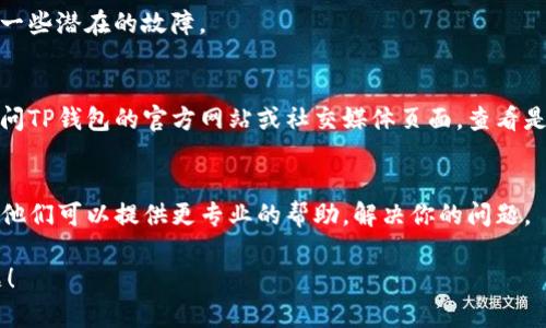 如果TP钱包（TokenPocket）不显示市场界面，可能会有几种原因。请按照以下步骤进行检查和解决：

### 检查网络连接
首先，确保你的设备连接了稳定的网络。有时候，网络不稳定或断网会导致应用无法加载市场界面。可以尝试切换WiFi和数据流量，看看是否有所改善。

### 应用更新
检查是否有可用的TP钱包更新。如果你使用的是旧版本，可能会导致某些功能无法正常使用。前往应用商店（如Google Play或Apple App Store）查看是否有更新。

### 清除缓存
清理应用缓存是一个常见的解决方案。进入设备的设置，找到TP钱包，选择“存储”，然后点击“清除缓存”。这可以帮助解决一些轻微的故障。

### 重启应用
关闭TP钱包应用并重新打开。有时候，应用程序在运行过程中会出现小问题，简单的重启可以解决这些问题。

### 重新登录账户
尝试退出账号再重新登录。这可以刷新你的账户状态，清除一些潜在的故障。

### 检查官方公告
有时，市场界面可能因为维护或更新而暂时下线。你可以访问TP钱包的官方网站或社交媒体页面，查看是否有相关公告。

### 联系客服
如果以上方法都没有解决问题，建议你联系TP钱包的客服。他们可以提供更专业的帮助，解决你的问题。

希望以上信息能帮助你解决TP钱包不显示市场界面的问题！