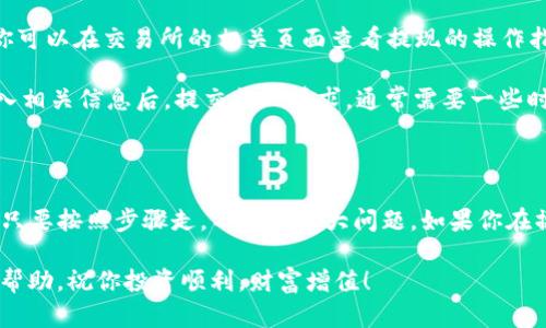 很高兴你问这个问题！关于在TP钱包里面的币如何出售，其实这个过程并不复杂，但因为涉及到一些具体步骤和细节，所以我会详细为你解读。下面是一个有用的指南，帮助你顺利完成这个操作。

一、了解TP钱包和其功能

TP钱包是一款去中心化的数字资产钱包，支持多种区块链和各类数字货币。其实用起来还挺方便的，设计简洁，功能完备，不管是存币，还是交易，都能够轻松搞定。而且，TP钱包支持的币种也很多，包括以太坊、比特币等主流币种。

二、准备工作

在开始出售钱包里的币之前，有几个步骤你需要提前做好：首先要确保你的TP钱包是最新版本，安全性更高。然后，你需要提前在钱包中找到你想出售的那种币，并确认它的数量。

另外，出售币需要用到交易所，因此，提前注册一个合适的数字货币交易所，确认你能够将币从TP钱包转移到交易所，比如币安、火币、OKEx等。如果不太了解交易所的使用，可以提前查询一些相关的教程，熟悉一下流程。

三、完成币的转出操作

现在我们进入了关键步骤：将你想出售的币转移到交易所。以下是具体的操作步骤：

ol
    li打开你的TP钱包，找到“资产”选项，查看你所有持有的币种。/li
    li选择你想出售的币，并点击“提币”或“转出”。/li
    li这时你需要输入交易所提供的地址。注意一定要复制正确哦，搞错地址可是会丢币的！/li
    li输入你想转出的数量，并确认交易手续费（不同币种的手续费可能不同）。/li
    li确认无误后，提交交易请求。通常，转账的处理时间会很快，大约几分钟内就能到账。/li
/ol

四、在交易所出售币

当你的币成功到账交易所之后，是时候开始出售了。打开你在交易所的账户，找到“交易”页面。这里可能会有不同的交易模式，比如现货交易、杠杆交易等等，建议选择适合自己的现货交易。

选择你要出售的币种，然后你就会看到这个币的行情，比如当前价格、涨跌幅等等。然后，你可以设置出售价格和数量，这里有点像股市，你可以根据实时行情决定要不要立即出售，还是设置一个更好的价位慢慢等。

五、创建和确认出售订单

在交易所下单出售很简单，一般有两种方式，一种是“限价单”，另一种是“市价单”。

ul
    listrong市价单：/strong直接按当前市场价格出售，非常快，适合想要迅速出手的人。/li
    listrong限价单：/strong自己设定一个出售的价格，只有当市场价格到达这个价位时，才会成交。这种方式适合对价格比较敏感的用户。/li
/ul

选择好之后，确认订单并提交即可。根据市场的流动性，可能会稍微等待一段时间才能成交。再次强调，务必确认所有信息的准确性，确保不会出错。

六、提现到银行或其他支付方式

一旦成功出售币并获得法币收益，你可能想把这些钱提现到银行账户。每个交易所的提现方式可能会有所不同，你可以在交易所的相关页面查看提现的操作指引。

常见的提现方式包括：支付宝、微信转账，银行转账等。根据你所在地区和交易所的政策，选择合适的提现方式，输入相关信息后，提交提现请求。通常需要一些时间才能到账，耐心等候即可。

总结

通过以上步骤，你应该可以轻松将TP钱包里的币出售并提现了。说真的，虽然第一次操作可能会有点紧张，但其实只要按照步骤走，不会出太大问题。如果你在操作过程中遇到任何难题，可以随时查看交易所的帮助中心或者社区，通常都会有很多热心的朋友愿意提供帮助。

在进行数字货币交易时，也要注意风险控制，市场的波动性是非常大的，投资需谨慎哦！希望这个指南能对你有所帮助，祝你投资顺利，财富增值！