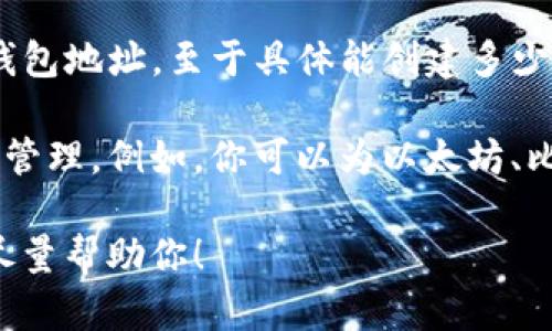 TP钱包（TokenPocket）是一款支持多种区块链的数字货币钱包，用户可以创建和管理多个钱包地址。至于具体能创建多少个钱包地址，TP钱包并没有硬性限制，用户可以根据自己的需求和使用情况创建多个地址。 

一般来说，一个用户可以为不同的区块链或资产创建不同的钱包地址，方便进行资产分离和管理。例如，你可以为以太坊、比特币、EOS等不同的数字资产创建不同的钱包地址，以便于清晰地管理和转账。

如果你有进一步的需求，比如如何管理这些钱包地址或转账操作的步骤，可以告诉我，我会尽量帮助你！