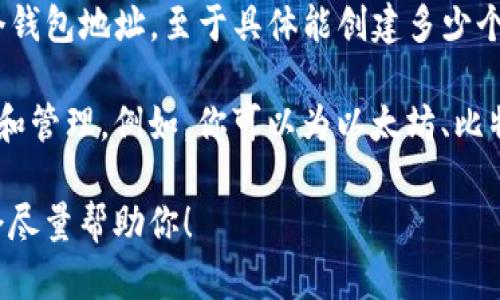 TP钱包（TokenPocket）是一款支持多种区块链的数字货币钱包，用户可以创建和管理多个钱包地址。至于具体能创建多少个钱包地址，TP钱包并没有硬性限制，用户可以根据自己的需求和使用情况创建多个地址。 

一般来说，一个用户可以为不同的区块链或资产创建不同的钱包地址，方便进行资产分离和管理。例如，你可以为以太坊、比特币、EOS等不同的数字资产创建不同的钱包地址，以便于清晰地管理和转账。

如果你有进一步的需求，比如如何管理这些钱包地址或转账操作的步骤，可以告诉我，我会尽量帮助你！