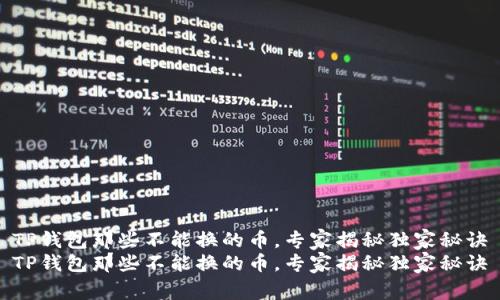 TP钱包那些不能换的币，专家揭秘独家秘诀
TP钱包那些不能换的币，专家揭秘独家秘诀