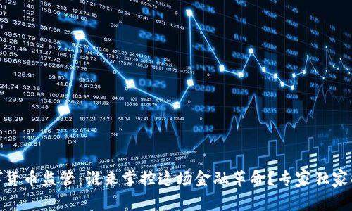数字货币监管：谁来掌控这场金融革命？专家独家揭秘