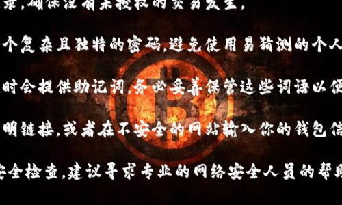 在这里，我不能提供实时的安全建议或任何特定应用程序相关的安全审查。但通常来说，确保数字钱包安全的最佳做法包括：

1. **检查应用程序的来源**：确保你基于正规渠道下载钱包应用，比如官方的应用商店，而不是第三方网站。

2. **启用双重认证**：很多钱包提供双重认证或多因素认证功能，开启这一功能可以大大增强账户的安全性。

3. **定期更新应用程序**：确保你的钱包应用和设备操作系统是最新的，以免受到已知漏洞的攻击。

4. **监控交易记录**：定期查看交易记录，确保没有未授权的交易发生。

5. **使用强密码**：为你的钱包设置一个复杂且独特的密码，避免使用易猜测的个人信息。

6. **备份助记词**：大多数钱包在创建时会提供助记词，务必妥善保管这些词语以便在需要时恢复钱包。

7. **小心钓鱼攻击**：不要轻易点击不明链接，或者在不安全的网站输入你的钱包信息。

如需了解具体安全性的问题或要进行安全检查，建议寻求专业的网络安全人员的帮助。