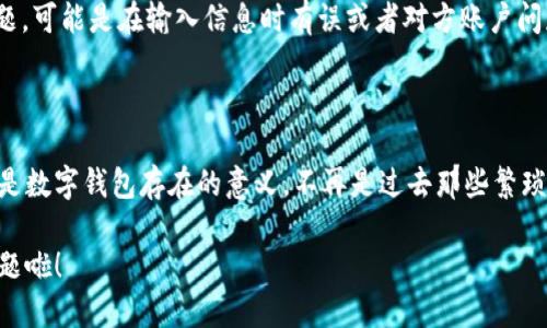 tt p钱包如何转账人名币/t

专家独家揭秘：t p钱包转账人民币的秘诀

t p钱包, 转账, 人民币/guanjianci

简介：什么是t p钱包?

嘿，朋友们！今天我们来聊聊一个让很多人都感兴趣，尤其是经常需要进行金融操作的小伙伴们——t p钱包。说真的，这款数字钱包以其便捷性和高效的转账速度，获得了不少用户的青睐。不管是支付购物款，还是给朋友转账，t p钱包都能轻松搞定。不过，对于很多新手用户来说，具体的操作步骤可能会有点困惑，尤其是在转账人民币这一块。

t p钱包的基本功能

t p钱包不仅可以在线支付购物，还支持各种服务的转账功能。你可以把钱转给朋友，也可以用来支付各种账单，甚至是在某些场合下用于投资。简单来说，它是一个多功能的工具，满足你日常生活中的金融需求。在这个数字时代，使用t p钱包进行人民币转账，真的可以说是相当方便。

如何进行人民币转账：步骤详解

那么，具体的操作步骤是怎样的呢？接下来，我就为大家详细介绍一下如何用t p钱包进行人民币转账。只需几个简单步骤，就能让你轻松上手！

h4步骤一：下载并注册t p钱包/h4

首先，你需要在你的手机上下载t p钱包应用。无论你是安卓还是iOS用户，都能在应用商店中找到它。安装完成后，打开应用并注册一个账号。这个过程中，你需要提供一些基本信息，比如手机号码和邮箱地址，当然还需要设置一个安全的密码。

h4步骤二：实名认证/h4

为了确保你的账户安全，以及符合相关法律规定，t p钱包会要求你进行实名认证。这个步骤非常重要，通常需要你提供身份证证件的照片以及一些其他信息。说真的，虽然这个过程可能会让人感觉有点麻烦，但为了后面的方便操作，大家还是忍耐一下吧！

h4步骤三：添加银行卡或第三方账户/h4

完成实名认证之后，你需要将你的银行卡绑定到t p钱包中。打开app，找到“账户”选项，选择“绑定银行卡”，按照提示输入相关信息。没错，为了方便以后转账和支付，我们必须让钱先进入钱包里。

h4步骤四：进行人民币转账/h4

现在来说说最关键的时刻——如何进行人民币转账。登录t p钱包后，找到主界面的“转账”或“发送钱”选项。点击进去后，你会看到一个转账页面，输入收款人的手机号或者t p钱包账号。接着，你需要输入要转账的金额，并附上一些备注信息，比如“还钱”或者“生日礼物”之类的。这个小细节可不要忽略哦，特别是要和朋友之间清晰明确。

h4步骤五：确认转账/h4

确认无误后，点击“发送”或者“确认付款”。这时，t p钱包会提示你输入交易密码，再次确认一下金额和收款人。确保无误后，提交即可。噢，顺便一提，有时候系统会要求你进行指纹识别，确保操作的安全性。这样一来，转账基本上就完成了。

转账成功后的提示

当你完成这些步骤后，t p钱包会给你提示，确认转账成功！同时，收款人也会收到实时通知。说真的，这个功能简直太便利了，就像是在给你的转账操作加了一层保护。遇到问题也可以通过t p钱包的客服进行咨询，所以不必担心任何技术细节。

转账过程中可能遇到的问题

当然，操作过程中可能会遇到一些问题，例如转账失败、到账延迟等。这些问题一般不需要太过担心，首先检查一下网络连接是否正常。如果网络没问题，可能是在输入信息时有误或者对方账户问题。遇到这种情况，你可以重新确认一下收款人的信息，确保万无一失。

总结：借助t p钱包轻松转账

总的来说，t p钱包的人民币转账功能确实给我们的生活带来了很大的便利！只需简单几步，就能轻松把钱从一个账户转到另一个账户。其实，这也正是数字钱包存在的意义，不再是过去那些繁琐的银行转账，而是更快速、更高效的金融解决方案。

希望以上的介绍能够帮助你更好地使用t p钱包。如果你还有其他问题或者需要了解更多功能，欢迎随时留言。放心吧，转账这件小事，从此都不是问题啦！