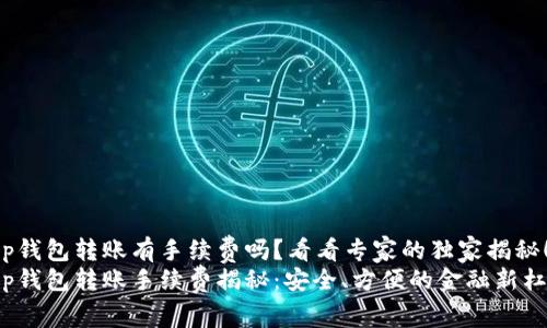 t p钱包转账有手续费吗？看看专家的独家揭秘！
t p钱包转账手续费揭秘：安全、方便的金融新杠杆